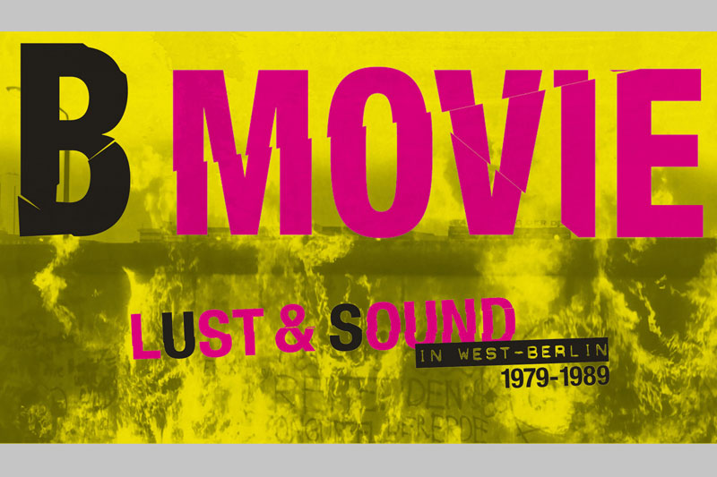 B-MOVIE: Lust & Sound in West Berlin, 1979 - 1989